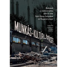 Munk&aacute;s-kult&uacute;ra-&ouml;r&ouml;ks&eacute;g. Munk&aacute;sok a rendszerv&aacute;lt&aacute;s előtt &eacute;s ut&aacute;n Kelet-K&ouml;z&eacute;p-Eur&oacute;p&aacute;ban &eacute;s Magyarorsz&aacute;gon - Bartha Eszter
