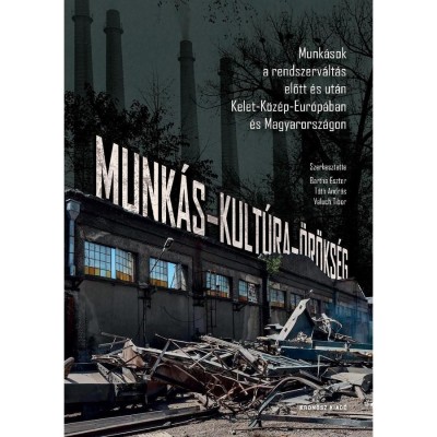 Munk&amp;aacute;s-kult&amp;uacute;ra-&amp;ouml;r&amp;ouml;ks&amp;eacute;g. Munk&amp;aacute;sok a rendszerv&amp;aacute;lt&amp;aacute;s előtt &amp;eacute;s ut&amp;aacute;n Kelet-K&amp;ouml;z&amp;eacute;p-Eur&amp;oacute;p&amp;aacute;ban &amp;eacute;s Magyarorsz&amp;aacute;gon - Bartha Eszter foto
