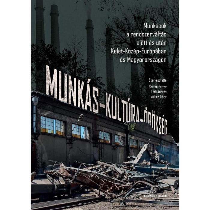 Munk&aacute;s-kult&uacute;ra-&ouml;r&ouml;ks&eacute;g. Munk&aacute;sok a rendszerv&aacute;lt&aacute;s előtt &eacute;s ut&aacute;n Kelet-K&ouml;z&eacute;p-Eur&oacute;p&aacute;ban &eacute;s Magyarorsz&aacute;gon - Bartha Eszter
