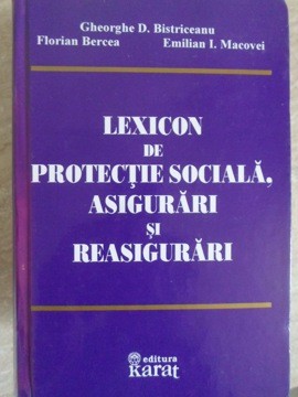 LEXICON DE PROTECTIE SOCIALA, ASIGURARI SI REASIGURARI-GHEORGHE D. BISTRICEANU, FLORIAN BERCEA, EMILIAN I. MACOV