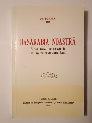 N. Iorga - Basarabia noastră (scrisă după 100 de ani de la răpirea ei de către Ruși) (2012) foto