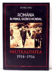 ROMANIA IN PRIMUL RAZBOI MONDIAL, NEUTRALITATEA 1914-1916 de PETRE OTU , 2017 foto