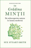 Cumpara ieftin &Icirc;n grădina minții. . Să redescoperim natura &icirc;n lumea modernă - Sue Stuart - Smith
