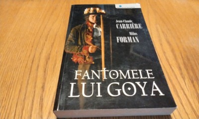 FANTOMELE LUI GOYA - Jean-Claude Carriere, Milos Forman - 2007, 248 p. foto