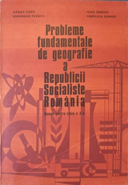 PROBLEME FUNDAMENTALE DE GEOGRAFIE A RSR. MANUAL PENTRU CLASA A X-A-V. CUCU, GH. PLESCA, I. DONISA, A. DONI-259958