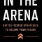 In the Arena: Battle-Tested Strategies to Secure Your Future