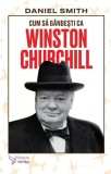 Cum sa gandesti ca Winston Churchill - Daniel Smith - Editura ForYou
