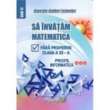 Sa invatam matematica fara profesor clasa a 11- a profil informatica - Gheorghe Adalbert Schneider