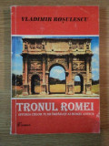 TRONUL ROMEI SAU VIETILE CELOR 75 DE IMPARATI ROMANI de VLADIMIR ROSULESCU , 1999