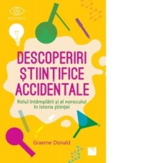 Descoperiri stiintifice accidentale. Rolul intamplarii si al norocului in istoria stiintei - Graeme Donald