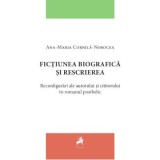Fictiunea biografica si rescrierea. Reconfigurari ale autorului si cititorului in romanul postbelic - Ana-Maria Cornila-Norocea