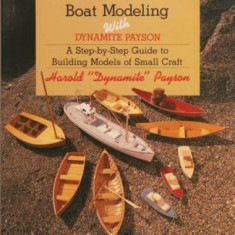 Boat Modeling with Dynamite Payson: A Step-By-Step Guide to Building Models of Small Craft