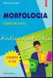 Morfologia. Caiet De Lucru. Clasele V-VII - Mona Cotofan