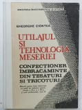 UTILAJUL SI TEHNOLOGIA MESERIEI , CONFECTIONER IMBRACAMINTE DIN TESATURI SI TRICOTURI de GHEORGHE CIONTEA , MANUAL PENTRU CLASELE XI si XII , 1991