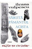 SARUTA PAMANTUL ACESTA - ILEANA VULPESCU