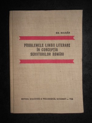 Gh. Bulgar - Problemele limbii literare in conceptia scriitorilor romani foto