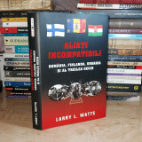 LARRY L. WATTS - ALIATI INCOMPATIBILI : ROMANIA , UNGARIA SI AL TREILEA REICH #
