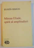 MIRCEA ELIADE , SPIRIT AL AMPLITUDINII de EUGEN SIMION
