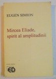 MIRCEA ELIADE , SPIRIT AL AMPLITUDINII de EUGEN SIMION