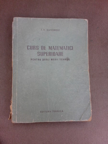 Curs de matematici superioare pentru scoli medii tehnice - I.F. Suvorov