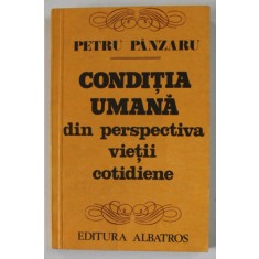 CONDITIA UMANA DIN PERSPECTIVA VIETII COTIDIENE de PETRU PANZARU , 1981 , DEDICATIE *