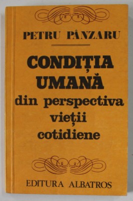 CONDITIA UMANA DIN PERSPECTIVA VIETII COTIDIENE de PETRU PANZARU , 1981 , DEDICATIE * foto