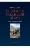 Pe urmele valahilor uitati. Despre etnogeneza romanilor - Ionut Tene
