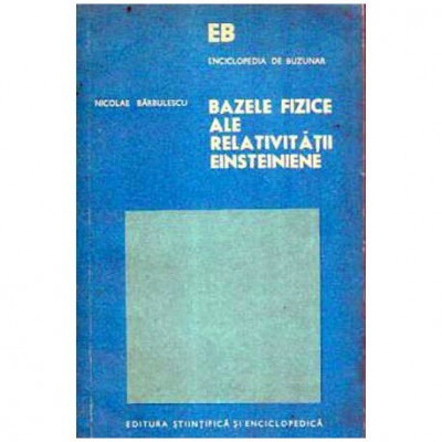 Nicolae Barbulescu - Bazele fizice ale relativitatii Einsteiniene - 105717 foto