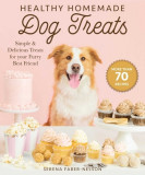 Healthy Homemade Dog Treats: More Than 70 Simple, Delicious &amp; Nourishing Recipes for Your Furry Best Friend