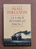 Ce s-ar fi intamplat daca...? - Niall Ferguson