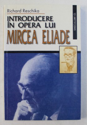 INTRODUCERE IN OPERA LUI MIRCEA ELIADE de RICHARD RESCHIKA , 2000 foto