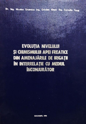 Nicolae Grumeza - Evolutia nivelului si chimismului apei freatice din amenajarile de irigatii in iterrelatie cu mediul inconjurator foto