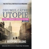 Drumul catre utopie. O istorie economica a secolului XX extins (1870-2010) - J. Bradford DeLong