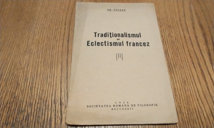 TRADITIONALISMUL SI ECLETISMUL FRANCEZ - Gr. Tausan - Editura Societatea Romana de Filosofie, 1938, 24 p.