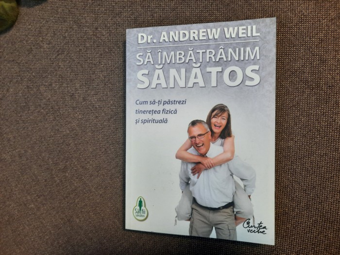 Andrew Weil - Sa imbatranim sanatos. Cum sa-ti pastrezi tineretea fizica si