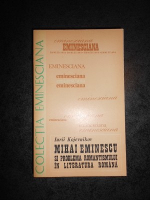 IURII KOJEVNIKOV - MIHAI EMINESCU SI PROBLEMA ROMANTISMULUI IN LITERATURA ROMANA foto