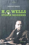 H.G. Wells: Utopia Moderna - Mircea Oprita, Millennium Books, 2011, Beletristica, Biografii, Romana, Paperback