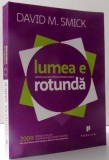 LUMEA E ROTUNDA : PERICOLE ASCUNSE PENTRU ECONOMIA GLOBALA de DAVID M. SMICK, 2009