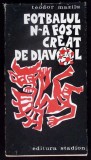 Fotbalul N-a Fost Creat de Diavol - Teodor Mazilu, 1972, Editura Stadion, Carte Sport, Limba Romana