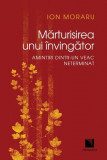 Mărturisirea unui &icirc;nvingător. Amintiri dintr-un veac neterminat - Paperback - Ion Moraru - Niculescu