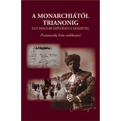 A Monarchi&amp;aacute;t&amp;oacute;l Trianonig egy magyar diplomata szem&amp;eacute;vel. Praznovszky Iv&amp;aacute;n eml&amp;eacute;kez&amp;eacute;sei - Zeidler Mikl&amp;oacute;s foto