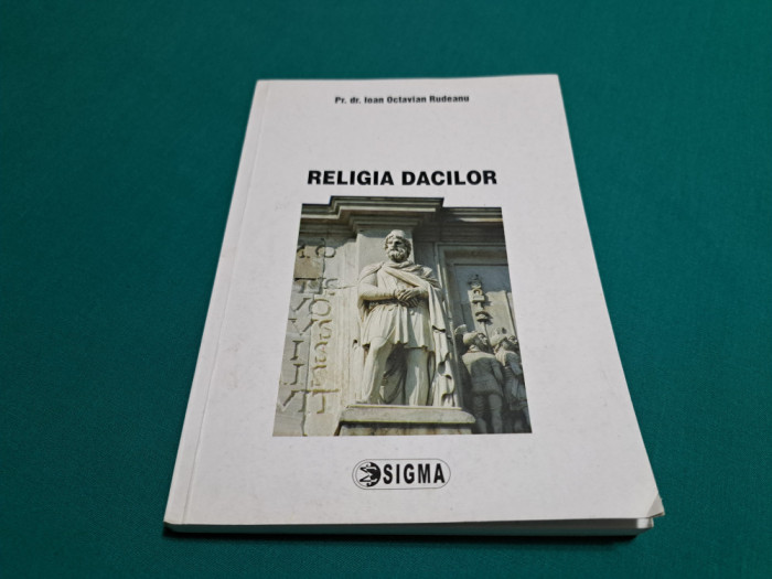 RELIGIA DACILOR / IOAN OCTAVIAN RUDEANU / 2008 *