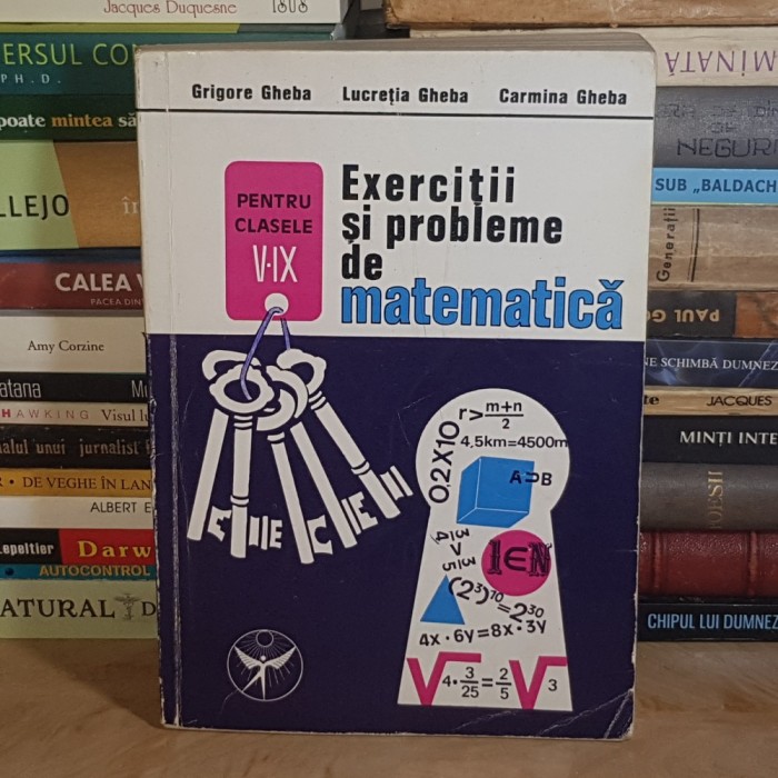 GRIGORE GHEBA - EXERCITII SI PROBLEME DE MATEMATICA PENTRU CLASELE V-IX , EDITIE ADAUGITA , 1992 *