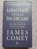 Loialitate pusa la incercare. Adevar, minciuni si etica puterii - James Comey