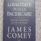 Loialitate pusa la incercare. Adevar, minciuni si etica puterii - James Comey