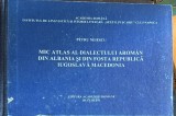 MIC ATLAS AL DIALECTULUI AROMAN DIN ALBANIA SI FOSTA REPUBLICA IUGOSLAVA MACEDONIA/EDITURA ACADEMIEI ROMANE,1997/CARTONATA,NOUA NEFOLOSITA