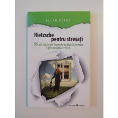 NIETZSCHE PENTRU STRESATI , 99 DE PILULE DE FILOZOFIE RADICALA PENTRU A TINE MINTEA TREAZA de ALLAN PERCY 2014