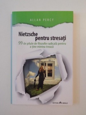 NIETZSCHE PENTRU STRESATI , 99 DE PILULE DE FILOZOFIE RADICALA PENTRU A TINE MINTEA TREAZA de ALLAN PERCY 2014 foto