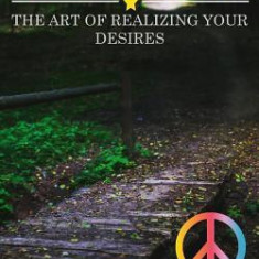 Feeling Is the Secret: The Art of Realizing Your Desires