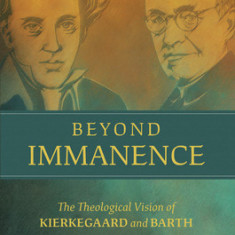 Beyond Immanence: The Theological Vision of Kierkegaard and Barth